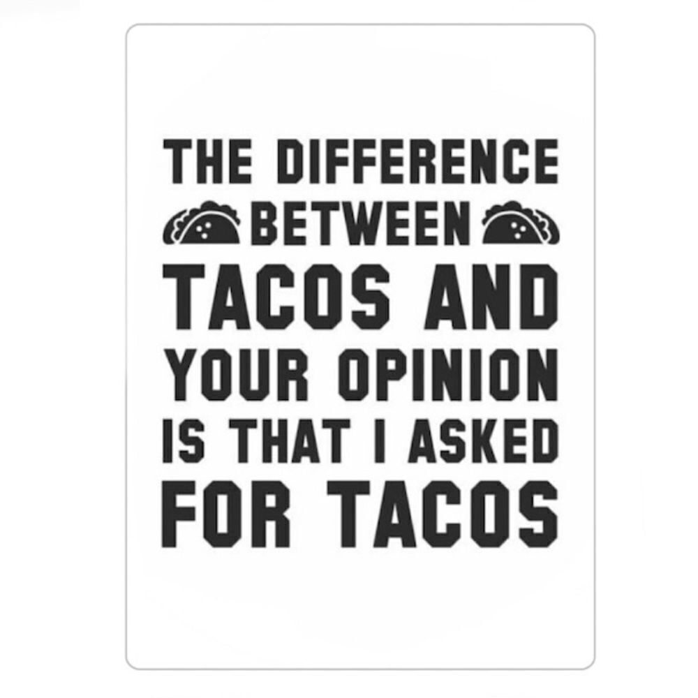 “The Difference Between Tacos 🌮 and Your Opinion is That I Asked for Tac…